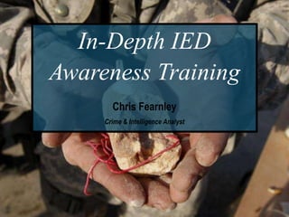 In-Depth IED
Awareness Training
Chris Fearnley
Crime & Intelligence Analyst
 