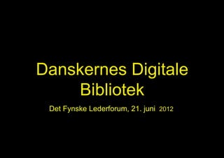 Danskernes Digitale
    Bibliotek
 Det Fynske Lederforum, 21. juni 2012
 