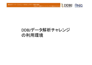 DDBJデータ解析チャレンジ キックオフ講習会(2016.7.6)
遺伝研スーパーコンピュータのビッグデータ解析環境
DDBJデータ解析チャレンジ
の利用環境
 