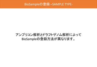 BioSampleの登録
アンプリコン解析とドラフトゲノム解析によって
BioSampleの登録方法が異なります。
BioSampleの登録 –SAMPLE TYPE-
 
