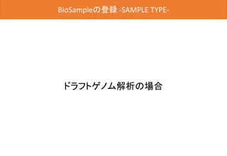 BioSampleの登録
ドラフトゲノム解析の場合
BioSampleの登録 -SAMPLE TYPE-
 