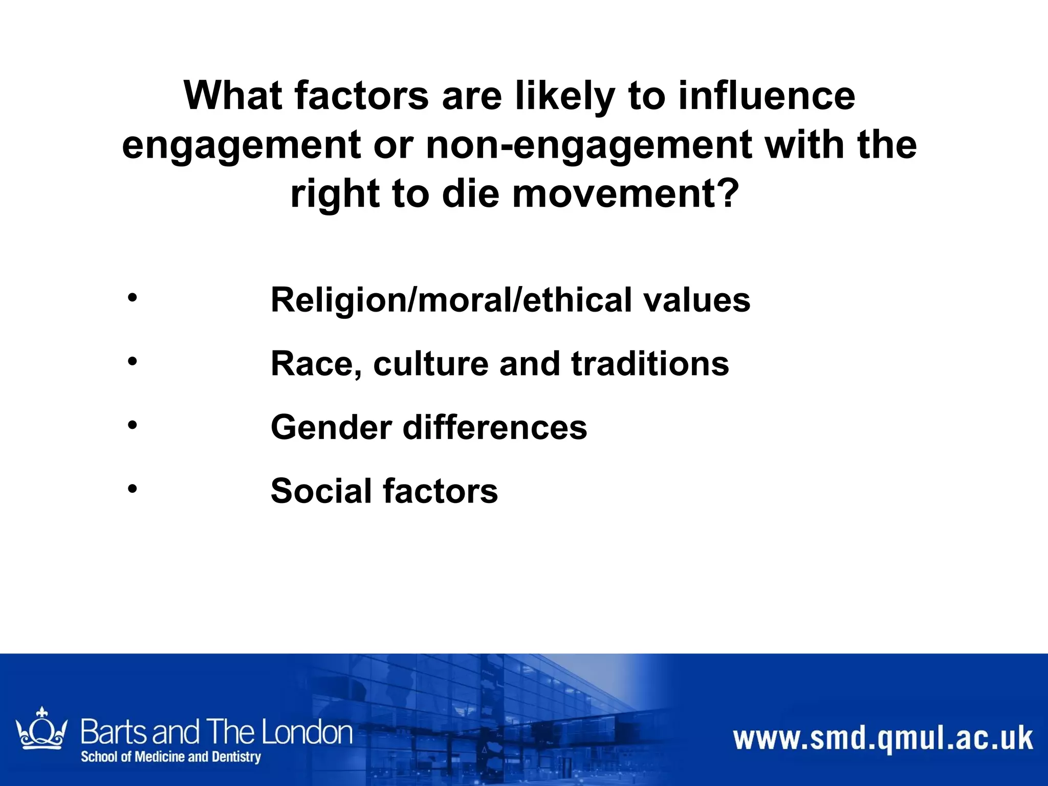 What factors are likely to influence engagement or non-engagement with the right to die movement?   Religion/moral/ethical values Race, culture and traditions Gender differences Social factors 