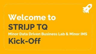 Welcome to
STRIJP TQ
Minor Data Driven Business Lab & Minor IMS
Kick-Off
 