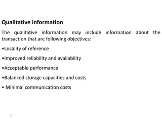 22
Qualitative information
The qualitative information may include information about the
transaction that are following objectives:
•Locality of reference
•Improved reliability and availability
•Acceptable performance
•Balanced storage capacities and costs
• Minimal communication costs
 
