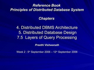 Reference Book  Principles of Distributed Database System Chapters  4. Distributed DBMS Architecture  5. Distributed Database Design  7.5  Layers of Query Processing  Preethi Vishwanath Week 2 : 5 th  September 2006 – 12 th  September 2006 