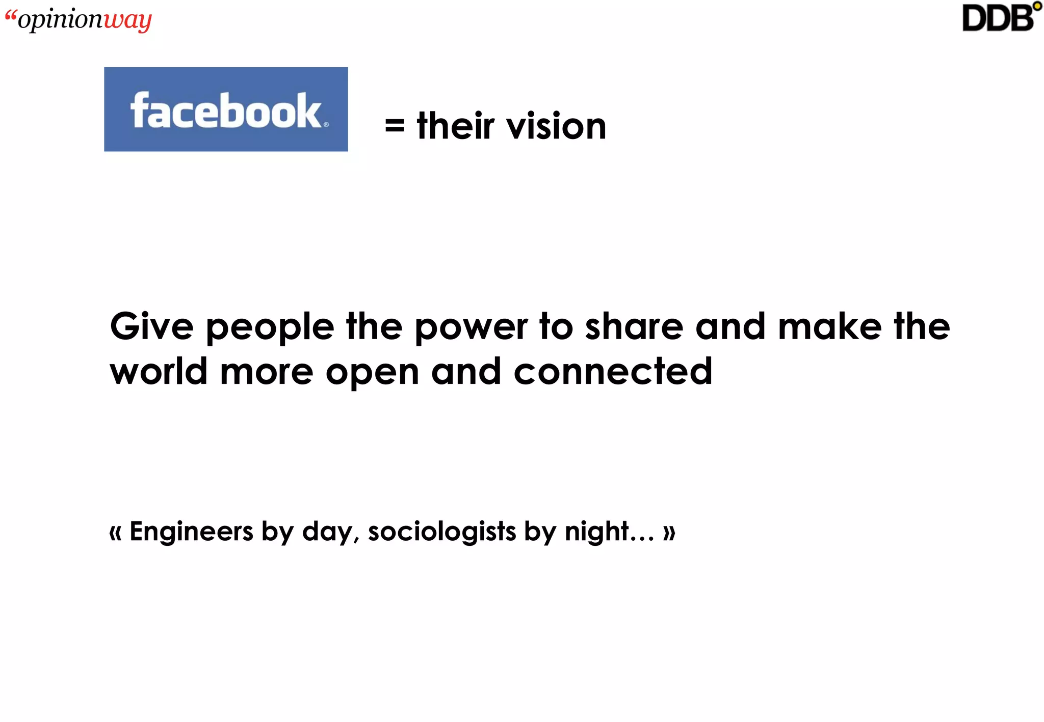 = their vision




Give people the power to share and make the
world more open and connected



« Engineers by day, sociologists by night… »
 