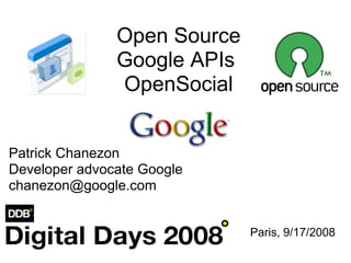 Open Source
               Google APIs
               OpenSocial


Patrick Chanezon
Developer advocate Google
chanezon@google.com


                             Paris, 9/17/2008
 