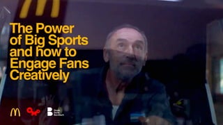 The Power 
of Big Sports  
and how to
Engage Fans
Creatively
 
