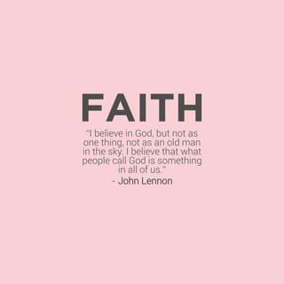 FAITH
“I believe in God, but not as
one thing, not as an old man
in the sky. I believe that what
people call God is something
in all of us.”
- John Lennon

 