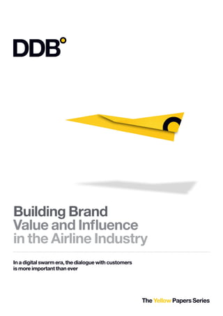 Building Brand
Value and Influence
in the Airline Industry
In a digital swarm era, the dialogue with customers
is more important than ever




                                                      The Yellow Papers Series
 