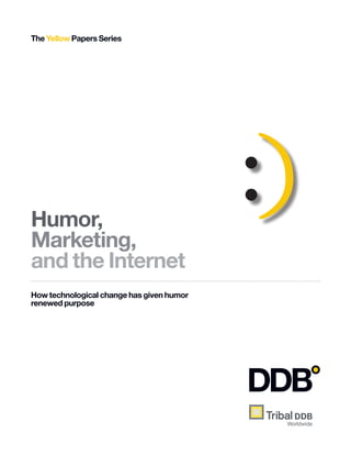 The Yellow Papers Series




Humor,
                                           :)
Marketing,
and the Internet
How technological change has given humor
renewed purpose
 