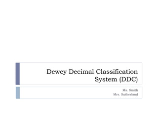 Dewey Decimal Classification
System (DDC)
Ms. Smith
Mrs. Sutherland
 