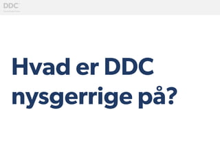 Hvad er DDC
nysgerrige på?
	
  
 