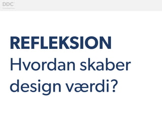 REFLEKSION
Hvordan skaber
design værdi?
	
  
 