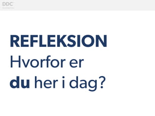 REFLEKSION
Hvorfor er
du her i dag?
	
  
 