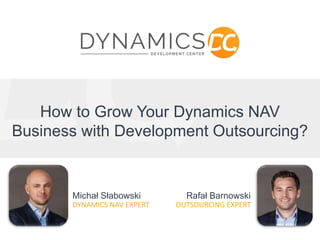 How to Grow Your Dynamics NAV
Business with Development Outsourcing?
Michał Słabowski
DYNAMICS NAV EXPERT
Rafał Barnowski
OUTSOURCING EXPERT
 