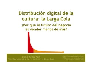 Distribución digital de la
 cultura: la Larga Cola
 ¿Por qué el futuro del negocio
   es vender menos de más?




                                  1
 