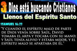 1samuel 16:23
“Y cuando el espíritu malo de parte
de Dios venía sobre Saúl, David
tomaba el arpa y tocaba con su mano;
y Saúl tenía alivio y estaba mejor, y el
espíritu malo se apartaba de él.”
 