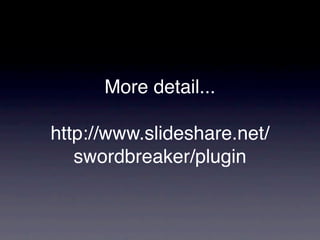 More detail...

http://www.slideshare.net/
   swordbreaker/plugin
 