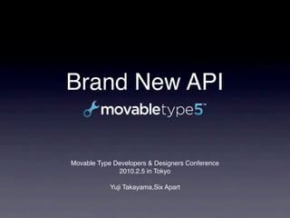 Brand New API


Movable Type Developers & Designers Conference
              2010.2.5 in Tokyo

            Yuji Takayama,Six Apart
 
