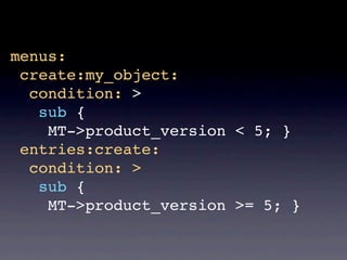 menus:
 create:my_object:
  condition: >
  sub {
    MT->product_version < 5; }
 entries:create:
  condition: >
  sub {
    MT->product_version >= 5; }
 