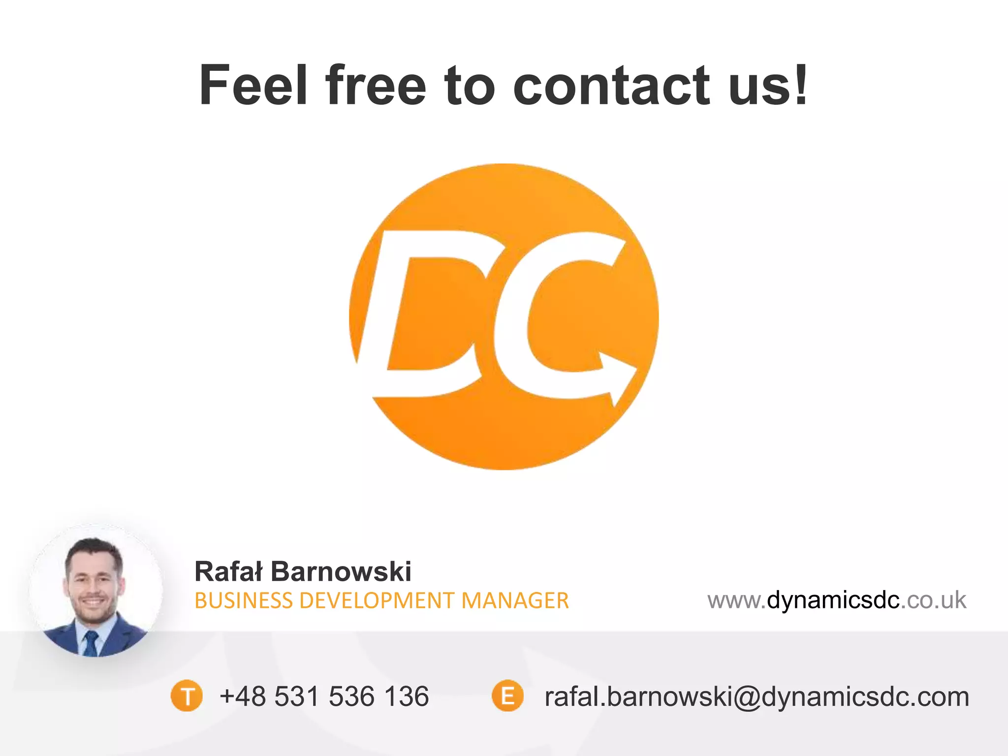 Feel free to contact us!
www.dynamicsdc.co.uk
Rafał Barnowski
BUSINESS DEVELOPMENT MANAGER
+48 531 536 136 rafal.barnowski@dynamicsdc.com
 