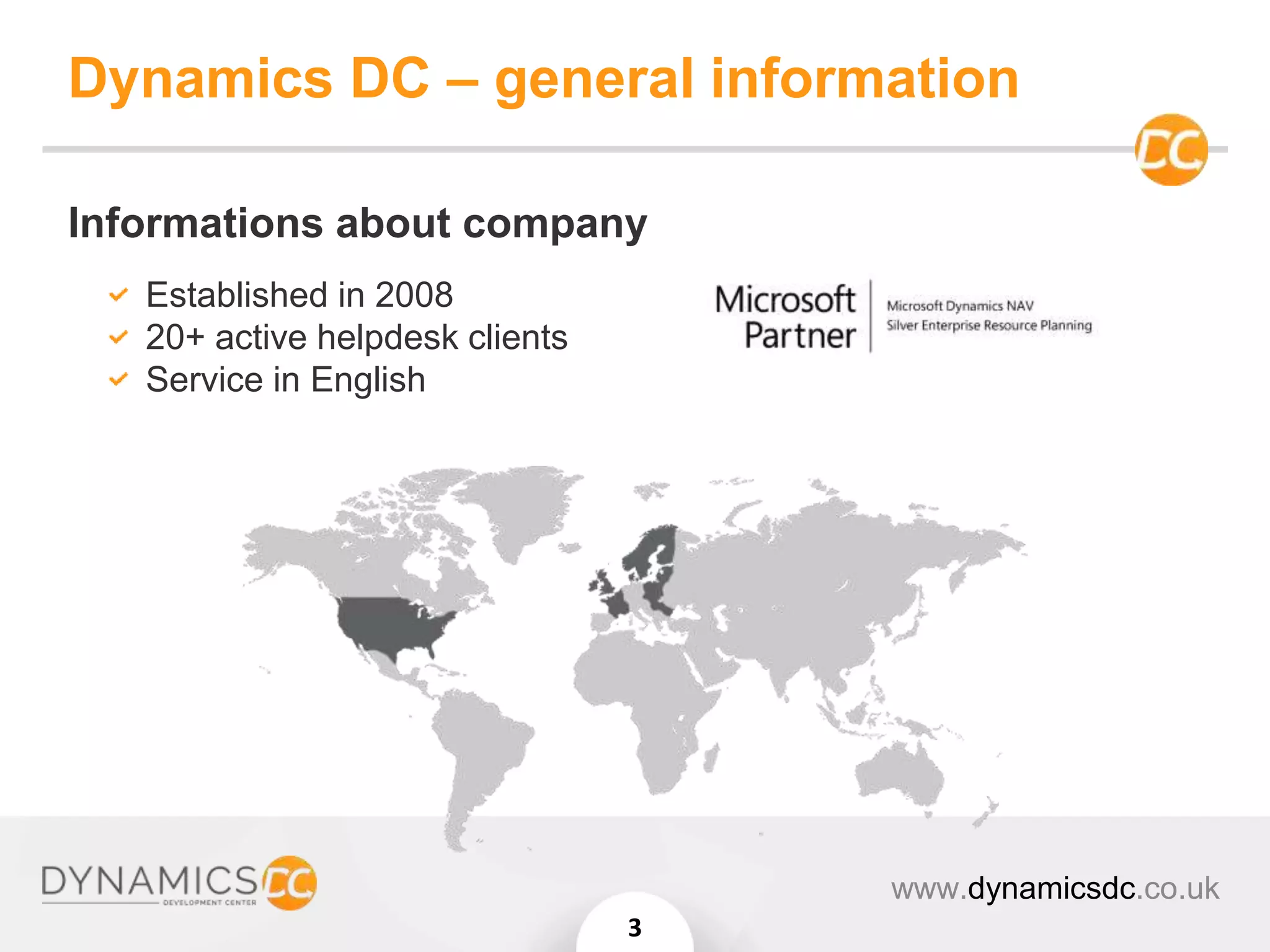 Dynamics DC – general information
Informations about company
Established in 2008
20+ active helpdesk clients
Service in English
www.dynamicsdc.co.uk
3
 