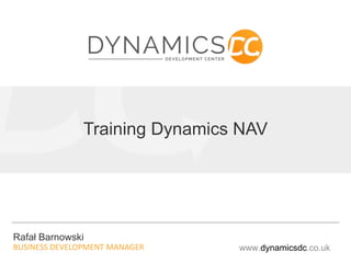 Training Dynamics NAV
Rafał Barnowski
BUSINESS DEVELOPMENT MANAGER www.dynamicsdc.co.uk
 