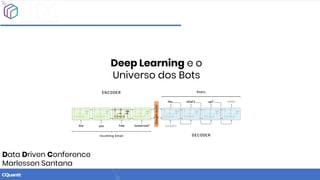 Deep Learning e o
Universo dos Bots
Data Driven Conference
Marlesson Santana
 