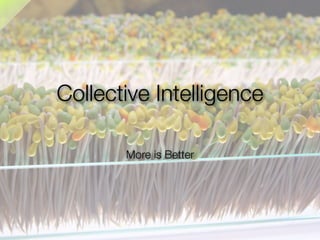 Collective Intelligence

       More is Better
 