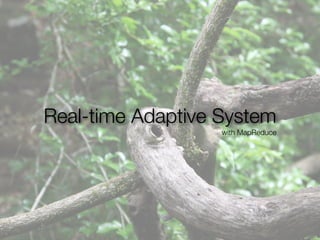 Real-time Adaptive System
                   with MapReduce
 