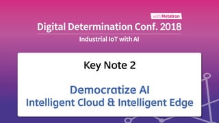 Key Note 2
Democratize AI
Intelligent Cloud & Intelligent Edge
 