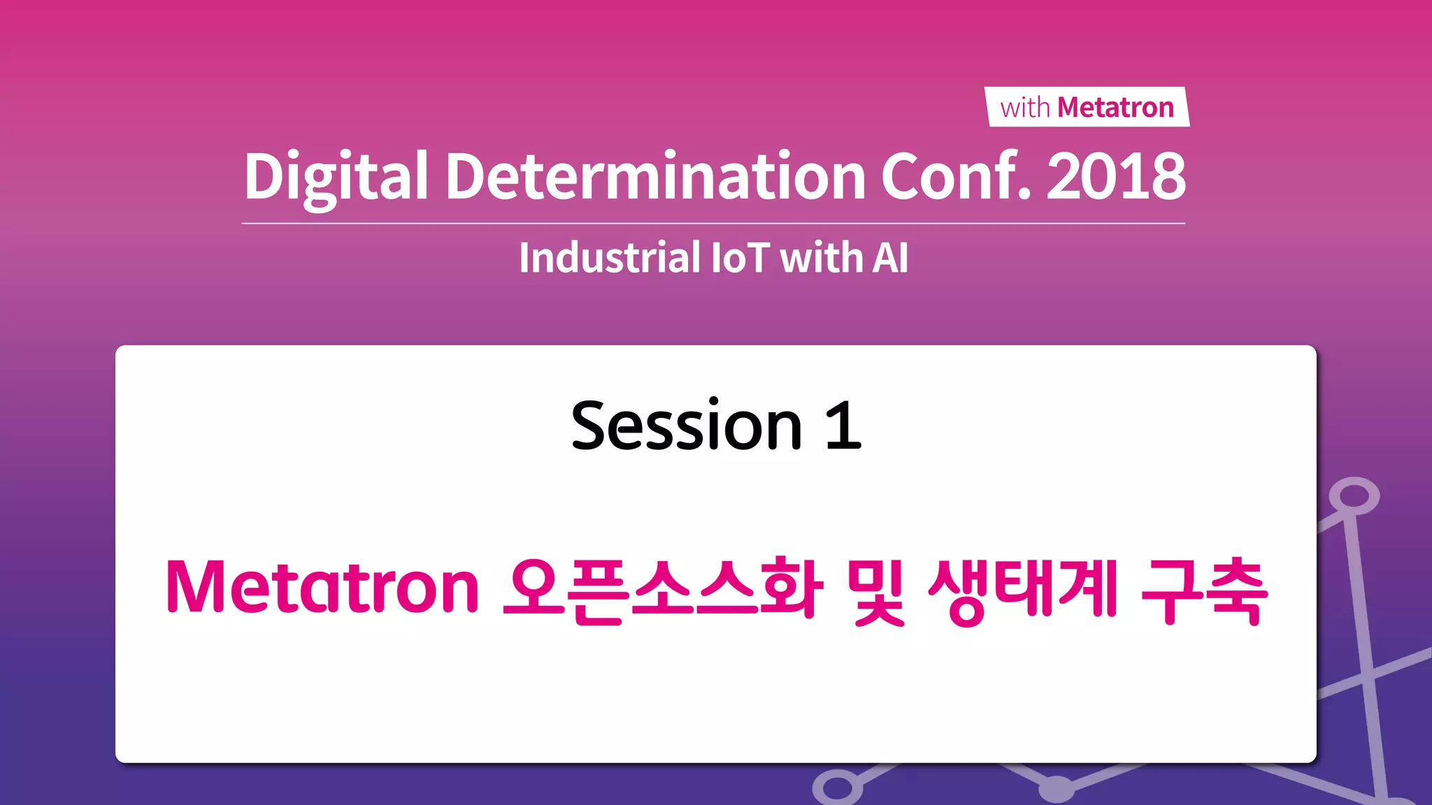 Session 1
Metatron 오픈소스화 및 생태계 구축
 