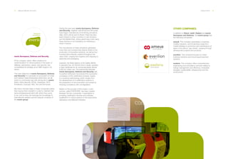 34 ___ ANNUAL REPORT 2013-2014 OUR ACTIVITY ___ 35
everis Aerospace, Defense and Security.
EThis company, which offers solutions for
implementation of critical systems in the areas of
defense, aeronautics, space, and security, has
consolidated its strategy as an SME engine in its
sector.
The main objective of everis Aerospace, Defense
and Security is to generate an ecosystem of small
and medium-sized enterprises where they can all
work in a connected way with strong ties to everis:
Ibetor, Herta Security, NTGS, Quatripole, SCR,
Embention, Evercare, ISID, Toro and Simumak.
We hold a minority stake in these companies (rather
than buying them outright) in order to maintain that
same entrepreneurial spirit with which they came
to be, and so they can leverage the knowledge of
international markets and the network of clients of
the everis group.
During the past year, everis Aerospace, Defense
and Security, together with NTGS and Simumak,
have begun manufacture of 20 driving simulators
daily, which will be sent to Brazil. There has also
been interest in other countries in Latin America
and the Middle East, where performing a test using
these devices is not mandatory for obtaining a
driver's license.
The manufacture of these simulators generates
more than one hundred jobs directly linked to the
production of innovative solutions, as well as four
hundred jobs indirectly created throughout the
value chain, ranging from logistics and shipping to
assembly and packaging.
Likewise, the State Agency of Air Safety (AESA,
in Spanish) has, for the first time in Spain, granted
a Type Certificate for an unmanned aerial vehicle
(UAV) for civilian use. The partnership between
everis Aerospace, Defense and Security with
its partner Softwcare has ensured the successful
completion of this certification process, thanks
to a working methodology which ranges from
the development of a certification scheme to
the preparation of documentation and evidence
showing compliance with civil legislation.
Based on the success of this project, a joint
venture, called EVERCARE, has been created
between the two companies. It specializes in
providing certification services and software
qualification in critical systems in the automotive,
aerospace and defense industries.
OTHER COMPANIES.
In addition to Xtend, nettit, fitalent and everis
Aerospace and Defense, the everis group has
the following companies:
ameu8. This company specializes in business
mobility solutions, and its services range from
mobile strategy to promotion and maintenance of
apps in the various “app stores”, passing through
development projects and products.
everilion. This company focuses on online
business solutions and cloud-based payment
systems.
exeleria. This company offers comprehensive
engineering and consultancy services related to
energy management and efficiency, renewable
energies, sustainability, infrastructure and the
environment.
 