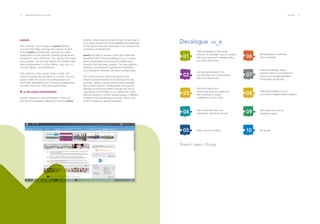 52 ___ ANNUAL REPORT 2013-2014 PEOPLE ___ 53
everjob.
This initiative, which began at everis Madrid,
is a tool that helps manage the careers of each
of the everis professionals, allowing for direct
participation in the process whereby projects are
assigned to each individual. The results have been
very positive, and for that reason this initiative has
been implemented in other offices, such as in A
Coruña, Bilbao, and Barcelona.
The method is very simple. Every month, the
everjob Intranet site publishes a number of work
opportunities for which the professionals can
send their application and choose an assignment,
provided that they meet the requirements.
W_e, the everis social Intranet.
Greater interaction and participation. These are
just two of the aspects offered by the new everis
Intranet, which was launched during the past year. It
is an open environment that facilitates the exchange
of information and that responds to the needs of the
company's professionals.
everis has been a pioneer in the use of the new
SharePoint 2013 for the building of w_e, a name
which emphasizes the social and collaborative
dynamic that has been created. This new platform
reflects a commitment to global and borderless
communication between company professionals.
The communication-driven structure of this
Intranet is demonstrated in the features the site
provides, using a unique interface that operates
like a social network. Professionals can use this
interface to post information through the use of
specialized communities, or to collaborate online
with documents to which several people in different
locations have simultaneous access, without the
need to install any specific software.
Take advantage of the social
intranet. An excellent way of working
with your team and colleagues like
you never did before.
Join and participate in the
communities and conversations
that may interest you.
Find information and
documents that you need and
will contribute to make
a difference in your work.
Get connected with your
colleagues, wherever you are.
Listen and be involved.
Be transparent, authentic
and consistent.
Share knowledge, ideas,
provide value to conversations,
receive and accept feedback.
Demanding generosity.
Take responsibility of your
comments. Responsible Freedom.
We enjoy what we do.
Creative energy.
Be social.
Decalogue
 