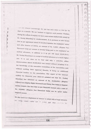 3i
I
fl
fl
ti
il
{
rrrrv (9i c.{_days at a Stretcb. We are hesltant tc a
driri^- ,r-^ ^^-r! . -
-'vv'Lqiil LU approve such practice' Further,ur Lfl ef,during th.e cor]rse of enquiry we have
141. pankaj Bhardwaj ;::;:;
corne across medicar birrs raised bv
that as per agreement d"r.d 0-l;;;.-;#:ffir.
""_"' and oirrce bearers of DDCA, an arnount of Rs- 5,000i - {Rupees FiveThousand Or_rly) per annurn is already being paic.l to the e.mployees, asrnedical allorvance, in addition to it as per OI4 dated 2O_O9.20 13,Mr, pankaj Bhardwaj is in receipt of medical allowance at aL much higherrate. It is not clear. as to how ai.A uzhy a selective officemernerandum dated 2O.O9-2O13 vras issu,ed without bringing it tothe knowredge of the executive cornmittee of the Associatio,, andrvitbout seeking their approval tb
fiirancial burden on the';;;"ereto'
it being an additional
n. The report of the internalauditor for financial year 1o1g_14 pointed out that
Bhardwaj has obtained an amount
IlIr- Pankaj
Firte en Lacs
'rghb5r.Eight
"o"rr*, ; ;; ; ;" ::; :" ff ..money deipite the fact that as per lI
Rs. ro,ooo/- {Rirpe..
"; ;":H:;, ::"::"_::'::.:.'imprest raoney,
W.e also mark our tJispleasure at man.ner- in which bills of huge.arnorrnts
itl't' ?.:ing r +.jc*e;j :-ind€, C,ji -rl- :r.'r.:.n;:i. .3.+i .-,th,i; :, ...)_ ...... ,.
 