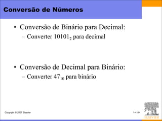 Conversão de Números

        • Conversão de Binário para Decimal:
                – Converter 101012 para decimal



        • Conversão de Decimal para Binário:
                – Converter 4710 para binário




Copyright © 2007 Elsevier                         1-<19>
 