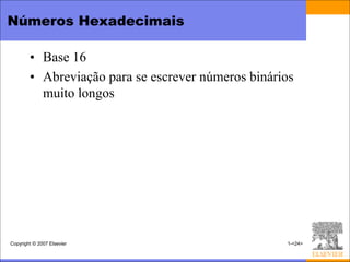 Números Hexadecimais

        • Base 16
        • Abreviação para se escrever números binários
          muito longos




Copyright © 2007 Elsevier                           1-<24>
 