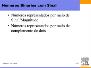 Números Binários com Sinal

        • Números representados por meio de
          Sinal/Magnitude
        • Números representados por meio de
          complemento de dois




Copyright © 2007 Elsevier                     1-<35>
 