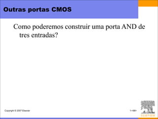 Outras portas CMOS

        Como poderemos construir uma porta AND de
         tres entradas?




Copyright © 2007 Elsevier                   1-<88>
 