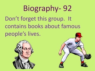 Biography- 92
Don’t forget this group. It
contains books about famous
people’s lives.
 