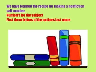 We have learned the recipe for making a nonfiction
call number.
Numbers for the subject
First three letters of the authors last name
 