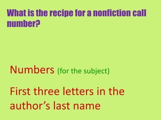 What is the recipe for a nonfiction call
number?




Numbers (for the subject)
First three letters in the
author’s last name
 