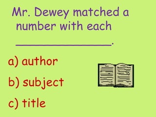 Mr. Dewey matched a
number with each
_____________.
a) author
b) subject
c) title
 
