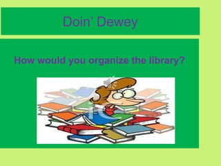 Doin’ Dewey

How would you organize the library?
 