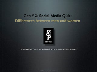 Gen Y & Social Media Quiz:
Differences between men and women




  powered by deeper knowledge of young generations




                  © DECODE 2011   www.decode.net   denis@decode.net   1
 