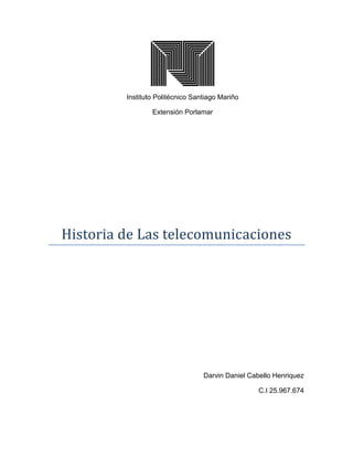 Instituto Politécnico Santiago Mariño
Extensión Porlamar
Historia de Las telecomunicaciones
Darvin Daniel Cabello Henriquez
C.I 25.967.674
 