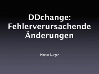 DDchange:
Fehlerverursachende
    Änderungen

       Martin Burger
 