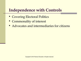 Independence with Controls
 Covering Electoral Politics
 Commonality of interest
 Advocates and intermediaries for citizens
Copyright © 2010 Pearson Education. All rights reserved.
 