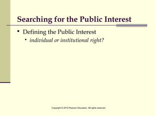 Searching for the Public Interest
 Defining the Public Interest
 individual or institutional right?
Copyright © 2010 Pearson Education. All rights reserved.
 